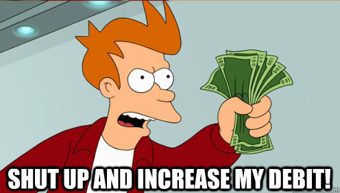  Shut up and increase my debit!  Fry shut up and take my money credit card