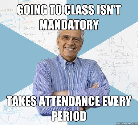 going to class isn't mandatory takes attendance every period - going to class isn't mandatory takes attendance every period  Engineering Professor