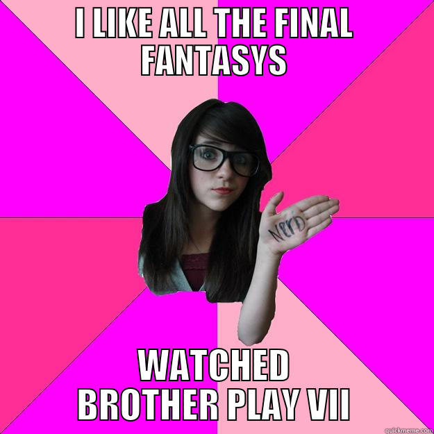 I LIKE ALL THE FINAL FANTASYS WATCHED BROTHER PLAY VII Idiot Nerd Girl