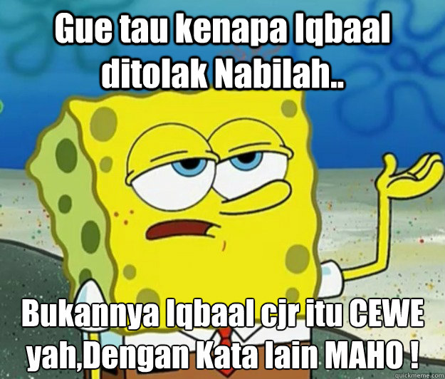 Gue tau kenapa Iqbaal ditolak Nabilah.. Bukannya Iqbaal cjr itu CEWE yah,Dengan Kata lain MAHO !  Tough Spongebob