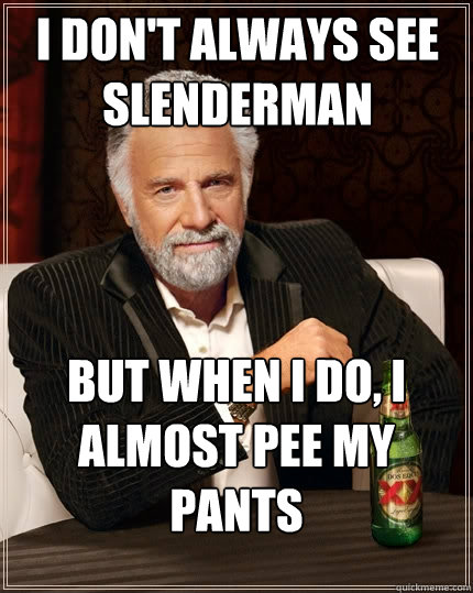 I don't always see Slenderman But when I do, I almost pee my pants  The Most Interesting Man In The World