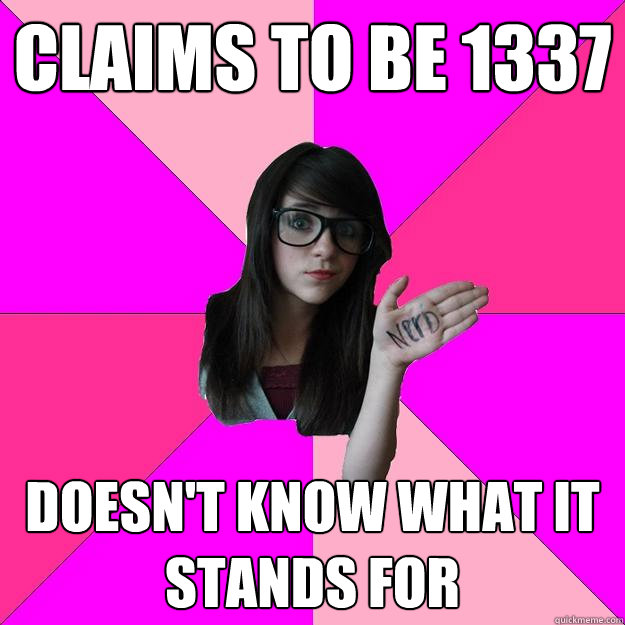 Claims to be 1337 Doesn't know what it stands for   - Claims to be 1337 Doesn't know what it stands for    Idiot Nerd Girl