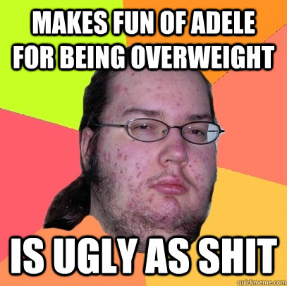 makes fun of adele for being overweight is ugly as shit - makes fun of adele for being overweight is ugly as shit  Butthurt Dweller