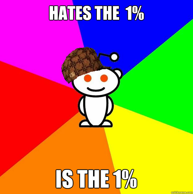 hates the  1% is the 1% - hates the  1% is the 1%  Scumbag Redditor