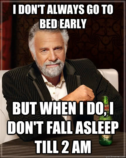 I don't always go to bed early but when i do, I don't fall asleep till 2 am  The Most Interesting Man In The World