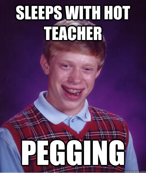 Sleeps with hot teacher Pegging  Bad Luck Brian