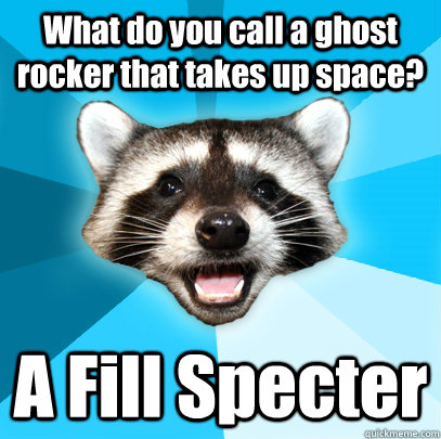 What do you call a ghost rocker that takes up space? A Fill Specter   Lame Pun Coon