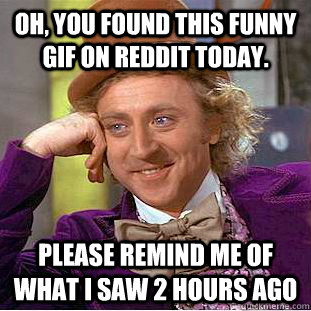 Oh, you found this funny gif on reddit today. please remind me of what i saw 2 hours ago  Creepy Wonka