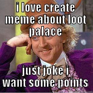 points pls... - I LOVE CREATE MEME ABOUT LOOT PALACE JUST JOKE I WANT SOME POINTS Condescending Wonka