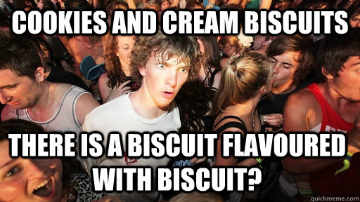 cookies and cream biscuits there is a biscuit flavoured with biscuit?  Sudden Clarity Clarence