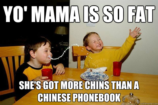 yo' mama is so fat  she's got more chins than a chinese phonebook  yo mama is so fat