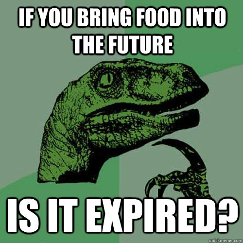 If you bring food into the future Is it expired? - If you bring food into the future Is it expired?  Philosoraptor