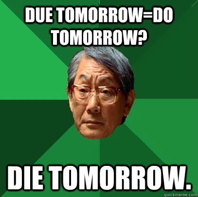 Due tomorrow=Do tomorrow? Die tomorrow.  High Expectations Asian Father