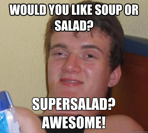 Would you like soup or salad? Supersalad? Awesome! - Would you like soup or salad? Supersalad? Awesome!  10 Guy