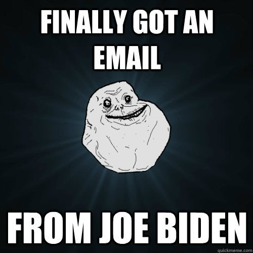 finally got an email from joe biden  Forever Alone