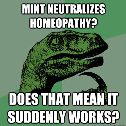 Mint neutralizes homeopathy? does that mean it suddenly works?  Philosoraptor