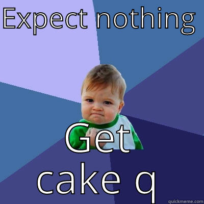 Expect nothing, get cake  - EXPECT NOTHING  GET CAKE Success Kid