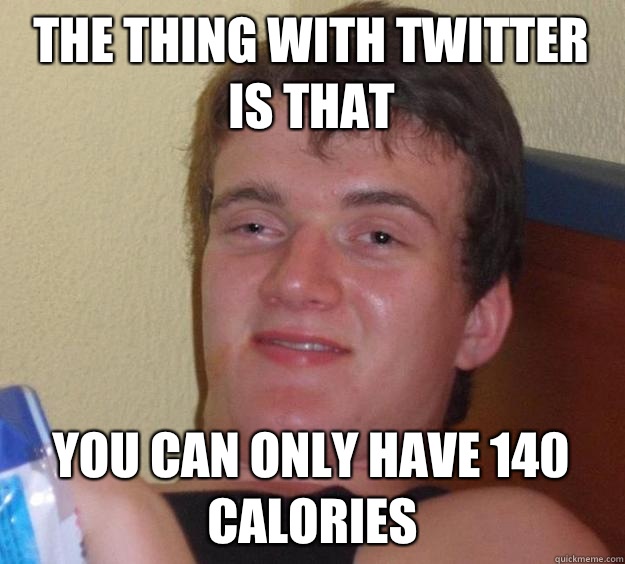 The thing with twitter is that you can only have 140 calories - The thing with twitter is that you can only have 140 calories  10 Guy