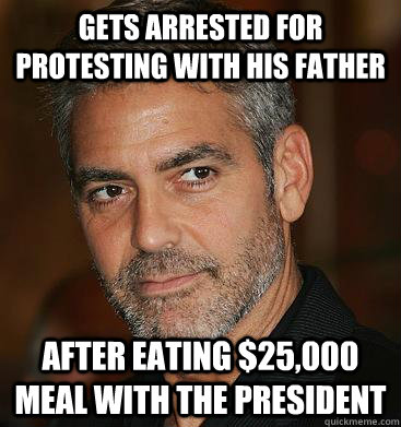 Gets arrested for protesting with his father After eating $25,000 meal with the president  Good Guy George Clooney