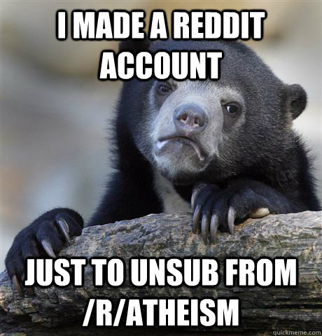 I made a reddit account just to unsub from /r/atheism  Confession Bear