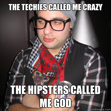 The techies called me crazy The hipsters called me god  Oblivious Hipster