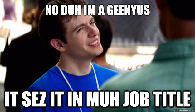 no duh im a geenyus it sez it in muh job title  Apple Genius