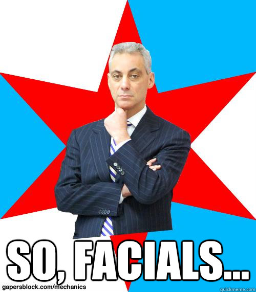  SO, FACIALS... -  SO, FACIALS...  Mayor Emanuel