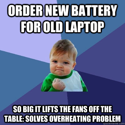 Order new battery for old laptop So big it lifts the fans off the table: solves overheating problem  Success Kid