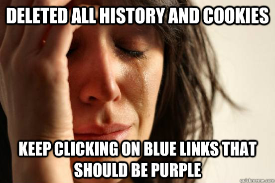 Deleted all history and cookies keep clicking on blue links that should be purple   First World Problems