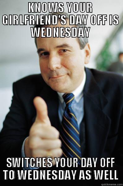 KNOWS YOUR GIRLFRIEND'S DAY OFF IS WEDNESDAY SWITCHES YOUR DAY OFF TO WEDNESDAY AS WELL Good Guy Boss