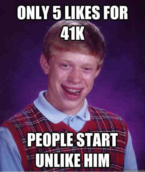 Only 5 likes for 41k people start unlike him  Bad Luck Brian