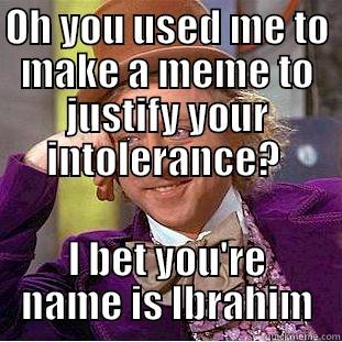 OH YOU USED ME TO MAKE A MEME TO JUSTIFY YOUR INTOLERANCE?  I BET YOU'RE NAME IS IBRAHIM Condescending Wonka