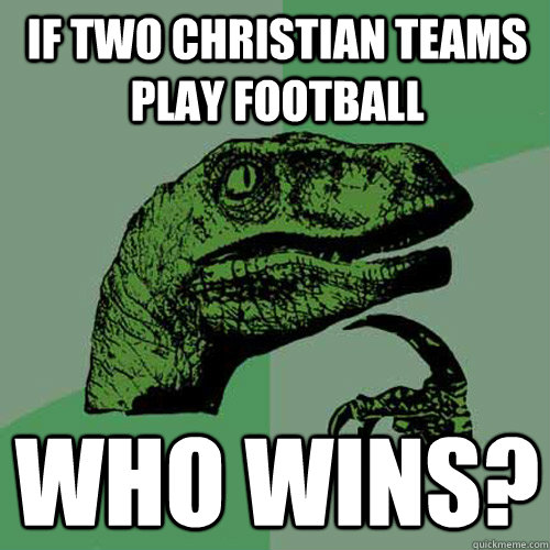 If two christian teams play football Who wins? - If two christian teams play football Who wins?  Philosoraptor