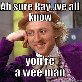 AH SURE RAY..WE ALL KNOW YOU'RE A WEE MAN Creepy Wonka