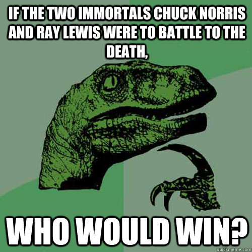 If the two immortals Chuck Norris and Ray Lewis were to battle to the death, WHo would win? - If the two immortals Chuck Norris and Ray Lewis were to battle to the death, WHo would win?  Philosoraptor