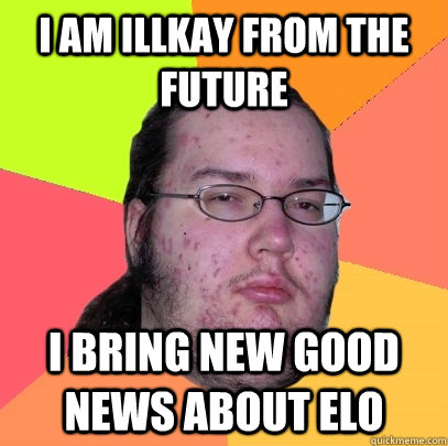 I am illkay from the future i bring new good news about elo - I am illkay from the future i bring new good news about elo  Butthurt Dweller