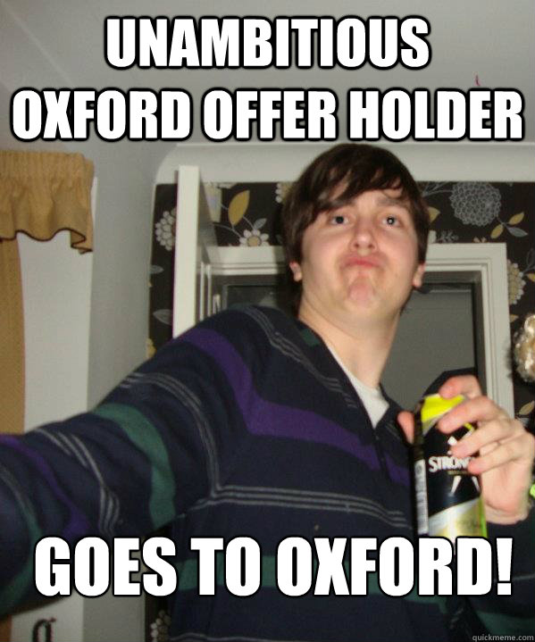 Unambitious Oxford Offer Holder Goes To Oxford! - Unambitious Oxford Offer Holder Goes To Oxford!  Unambitious Oxford Offer Holder