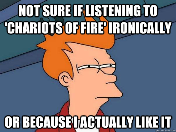 Not sure if listening to 'Chariots of Fire' ironically Or because I actually like it - Not sure if listening to 'Chariots of Fire' ironically Or because I actually like it  Futurama Fry