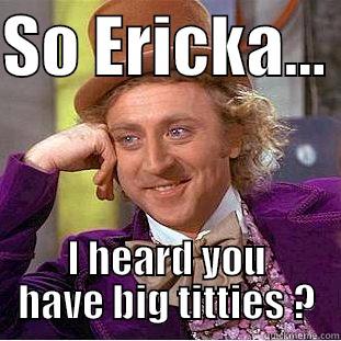 SO ERICKA...  I HEARD YOU HAVE BIG TITTIES ? Creepy Wonka