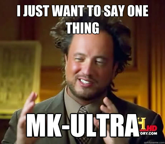 i just want to say one thing mk-ultra - i just want to say one thing mk-ultra  Ancient Aliens