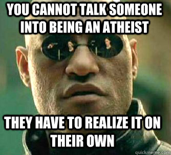 you cannot talk someone into being an atheist they have to realize it on their own  Matrix Morpheus