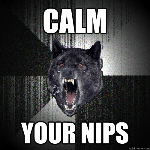 CALM YOUR NIPS  Insanity Wolf