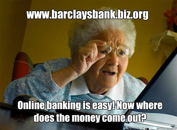 www.barclaysbank.biz.org Online banking is easy! Now where does the money come out?  Grandma finds the Internet