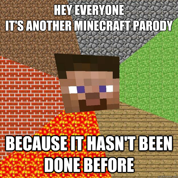 HEY EVERYONE
IT'S ANOTHER MINECRAFT PARODY BECAUSE IT HASN'T BEEN DONE BEFORE  Minecraft