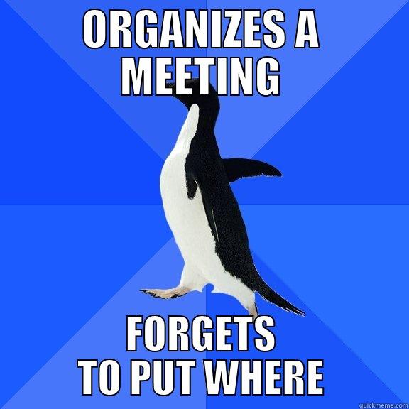 ORGANIZES A MEETING FORGETS TO PUT WHERE Socially Awkward Penguin