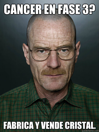 Cancer en fase 3? Fabrica y vende Cristal.   Advice Walter White