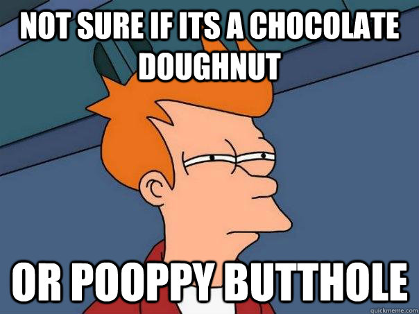 Not sure if its a chocolate doughnut or pooppy butthole  Futurama Fry