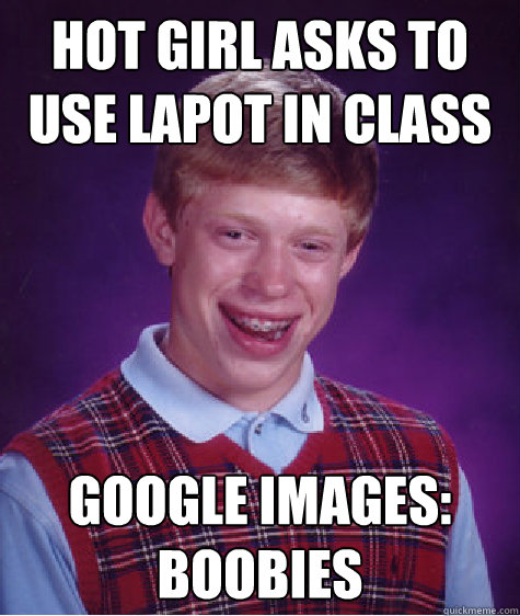 hot girl asks to use lapot in class google images: boobies   Bad Luck Brian