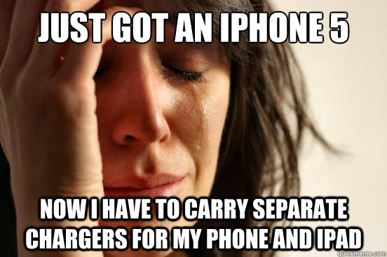 Just got an iPhone 5 Now I have to carry separate chargers for my phone and iPad  First World Problems