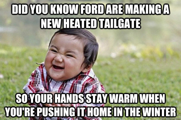 Did you know ford are making a new heated tailgate So your hands stay warm when you're pushing it home in the winter   